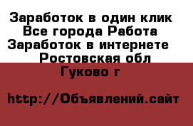 Заработок в один клик - Все города Работа » Заработок в интернете   . Ростовская обл.,Гуково г.